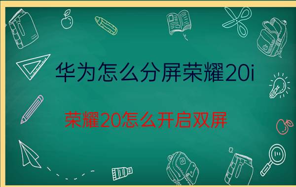 华为怎么分屏荣耀20i 荣耀20怎么开启双屏？